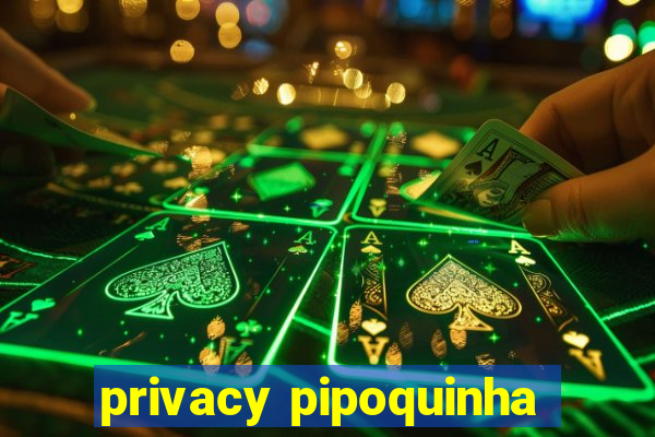 privacy pipoquinha